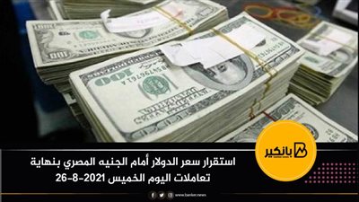 استقرار سعر الدولار أمام الجنيه المصري بنهاية تعاملات اليوم الخميس 26-8-2021