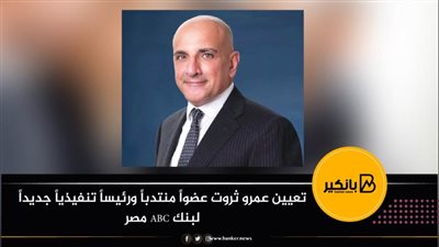 تعيين عمرو ثروت عضواً منتدباً ورئيساً تنفيذياً جديداً لبنك ABC مصر