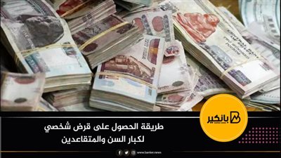 الآن..طريقة الحصول على قرض شخصي لكبار السن والمتقاعدين