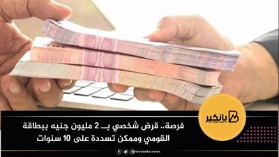 فرصة..قرض شخصي بــ 2 مليون جنيه ببطاقة القومي وممكن تسددة على 10 سنوات 