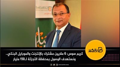 كريم سوس: 6 ملايين مشترك بالإنترنت والموبايل البنكي.. ونستهدف الوصول بمحفظة التجزئة لـ150 مليار
