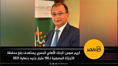 كريم سوس: البنك الأهلي المصري يستهدف رفع محفظة التجزئة المصرفية لـ150 مليار جنيه بنهاية 2021