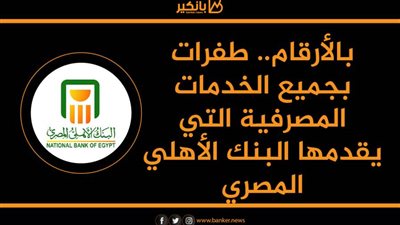 انفوجرافيك | بالأرقام.. طفرات بجميع الخدمات المصرفية التي يقدمها البنك الأهلي المصري