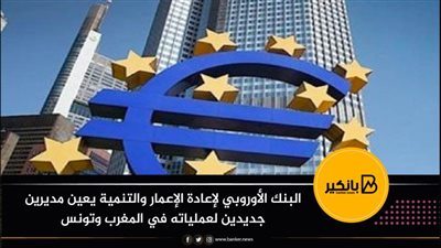 البنك الأوروبي لإعادة الإعمار والتنمية يعين مديرين جديدين لعملياته في المغرب وتونس