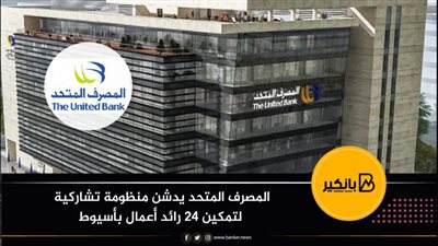 المصرف المتحد يدشن منظومة تشاركية لتمكين 24 رائد أعمال بأسيوط
