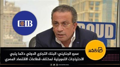 عمرو الجنايني: البنك التجاري الدولي دائما يلبي الاحتياجات التمويلية لمختلف قطاعات الاقتصاد المصري