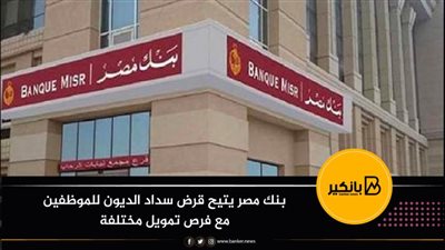 بنك مصر يتيح قرض سداد الديون للموظفين مع فرص تمويل مختلفة