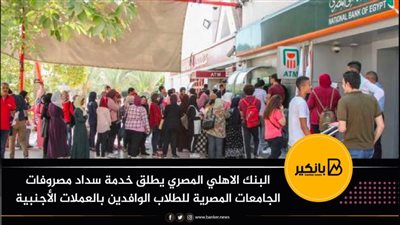  البنك الاهلي المصري يطلق خدمة سداد مصروفات الجامعات المصرية للطلاب الوافدين بالعملات الأجنبية