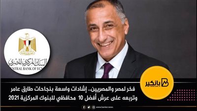 فخر لمصر والمصريين.. إشادات واسعة بنجاحات طارق عامر وتربعه على عرش أفضل 10 محافظي للبنوك المركزية 2021