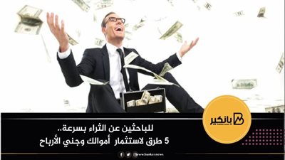 للباحثين عن الثراء بسرعة.. 5 طرق لاستثمار أموالك وجني الأرباح 