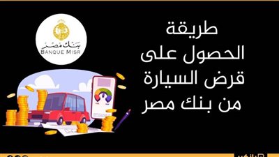 طريقة الحصول على قرض السيارة من بنك مصر