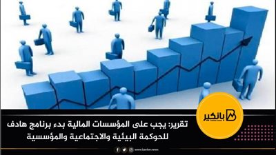 تقرير: يجب على المؤسسات المالية بدء برنامج هادف للحوكمة البيئية والاجتماعية والمؤسسية