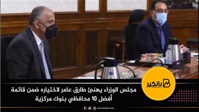 مجلس الوزراء يهنئ طارق عامر لاختياره ضمن قائمة أفضل 10 محافظي بنوك مركزية