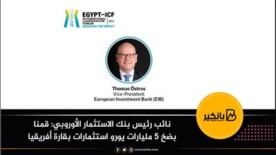  نائب رئيس بنك الاستثمار الأوروبي: قمنا بضخ 5 مليارات يورو استثمارات بقارة أفريقيا