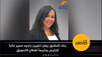  بنك المشرق يعلن تعيين راجيه سمير نائباً للرئيس ورئيساً لقطاع التسويق