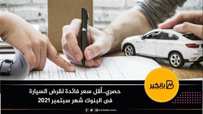 حصري..أقل سعر فائدة لقرض السيارة فى البنوك شهر سبتمبر 2021