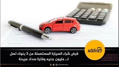 قرض شراء السيارة المستعملة من 3 بنوك تصل لــ مليون جنيه وفترة سداد مريحة 