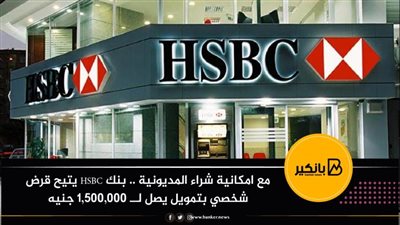 مع امكانية شراء المديونية .. بنك HSBC يتيح قرض شخصي بتمويل يصل لــ 1,500,000 جنيه