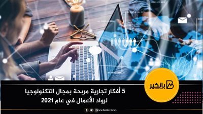 5 أفكار تجارية مربحة بمجال التكنولوجيا لرواد الأعمال في عام 2021
