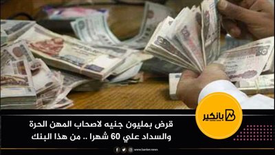 قرض بمليون جنيه لاصحاب المهن الحرة والسداد علي 60 شهرا .. من هذا البنك 
