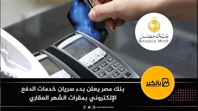 بنك مصر يعلن بدء سريان خدمات الدفع الإلكتروني بمقرات الشهر العقاري