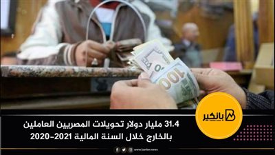 31.4 مليار دولار تحويلات المصريين العاملين بالخارج خلال السنة المالية 2020-2021