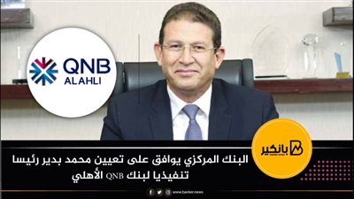  البنك المركزي يوافق على تعيين محمد بدير رئيسا تنفيذيا لبنك QNB الأهلي