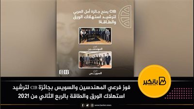 فوز فرعي المهندسين والسويس بجائزة CIB لترشيد استهلاك الورق والطاقة بالربع الثاني من 2021