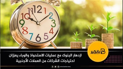 تقرير: ازدهار البنوك مع عمليات الاستحواذ والوباء يعززان احتياجات الشركات من العملات الأجنبية