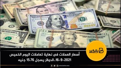 أسعار العملات فى نهاية تعاملات اليوم الخميس 16-9-2021..الدولار يسجل 15.76 جنيه