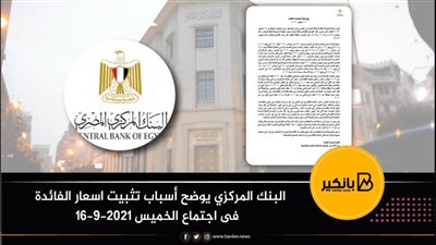 البنك المركزي يوضح أسباب تثبيت اسعار الفائدة  فى اجتماع الخميس 16-9-2021