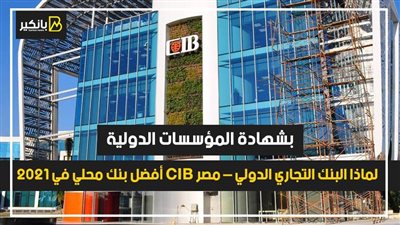 بشهادة المؤسسات الدولية.. لماذا البنك التجاري الدولي – مصر CIB أفضل بنك محلي في 2021