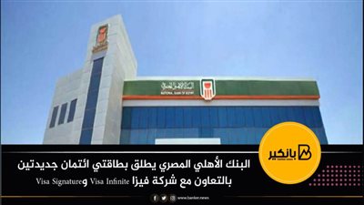 البنك الأهلي المصري يطلق بطاقتي ائتمان جديدتين بالتعاون مع شركة فيزا Visa Infinite) وVisa Signature)
