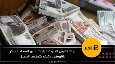 لماذا تفرض البنوك غرامات على السداد المبكر للقروض.. وكيف يتجنبها العميل