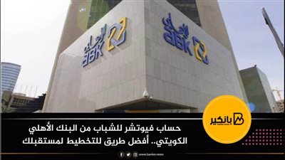 حساب فيوتشر للشباب من البنك الأهلي الكويتي.. أفضل طريق للتخطيط لمستقبلك