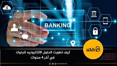 كيف تطورت الحلول الالكترونيه للبنوك في آخر 4 سنوات