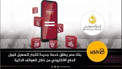 بنك مصر يطلق خدمة جديدة للتجار لتسهيل قبول الدفع الالكتروني من خلال الهواتف الذكية
