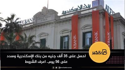 احصل على 35 ألف جنيه من بنك الإسكندرية وسدد على 56 يوم.. اعرف الشروط