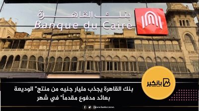 بنك القاهرة يجذب مليار جنيه من منتج