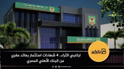 لراغبي الثراء.. 4 شهادات استثمار بعائد مغري من من البنك الأهلي المصري