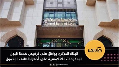 البنك المركزي يوافق على ترخيص خدمة قبول المدفوعات اللاتلامسية على أجهزة الهاتف المحمول