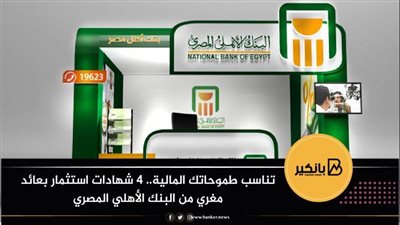 تناسب طموحاتك المالية.. 4 شهادات استثمار بعائد مغري من البنك الأهلي المصري