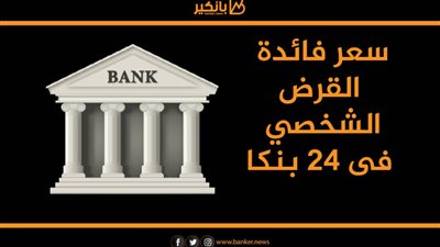 سعر فائدة القرض الشخصي فى 24 بنكا