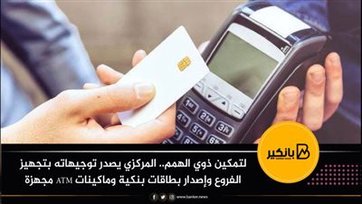 لتمكين ذوي الهمم.. المركزي يصدر توجيهاته بتجهيز الفروع وإصدار بطاقات بنكية وماكينات ATM مجهزة