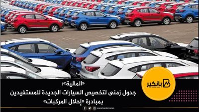 «المالية»:  جدول زمنى لتخصيص السيارات الجديدة للمستفيدين بمبادرة «إحلال المركبات» 
