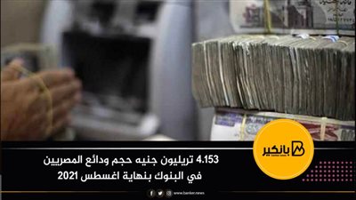 4.153 تريليون جنيه حجم ودائع المصريين في البنوك بنهاية اغسطس 2021
