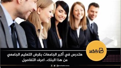 هتدرس في أكبر الجامعات بقرض التعليم الجامعي من هذا البنك.. اعرف التفاصيل