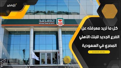 كل ما تريد معرفته عن الفرع الجديد للبنك الأهلي المصري في السعودية | فيديو