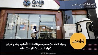 يمول 75% من سعرها..بنك QNB الأهلي يطرح قرض لشراء السيارات المستعمله