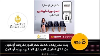 بنك مصر يقدم خدمة حجز الدور بفروعه أونلاين من خلال تطبيق الموبايل البنكي بي إم أونلاين